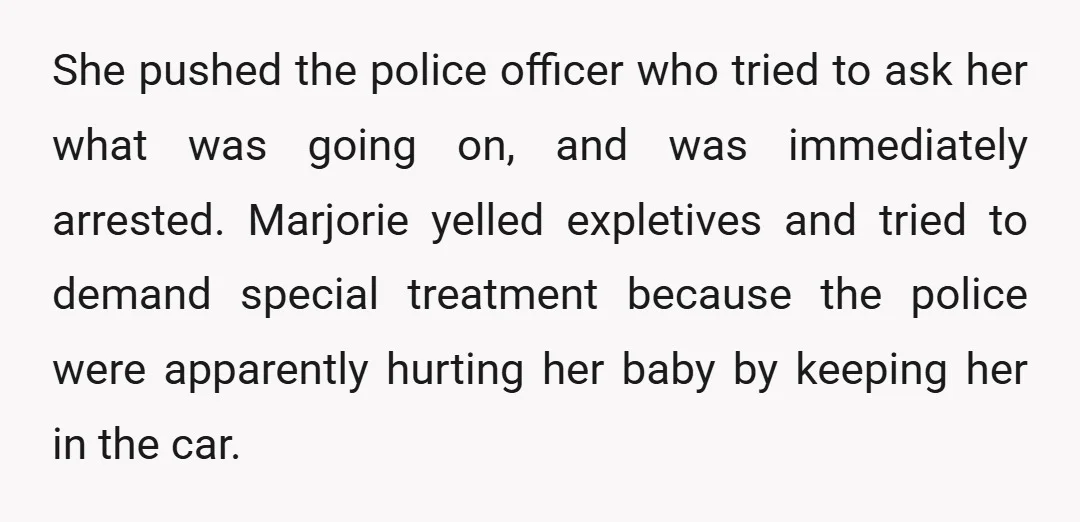 She pushed the police officer who tried to ask her what was going on, and was immediately arrested. Marjorie yelled expletives and tried to demand special treatment because the police...