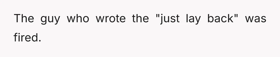 The guy who wrote the "just lay back" was fired.