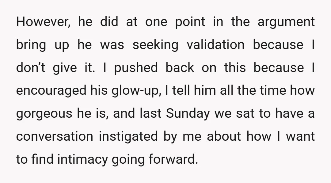 However, he did at one point in the argument bring up he was seeking validation because I don’t give it. I pushed back on this because I encouraged his glow-up,...