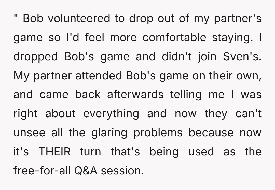 " Bob volunteered to drop out of my partner's game so I'd feel more comfortable staying. I dropped Bob's game and didn't join Sven's. My partner attended Bob's game on...
