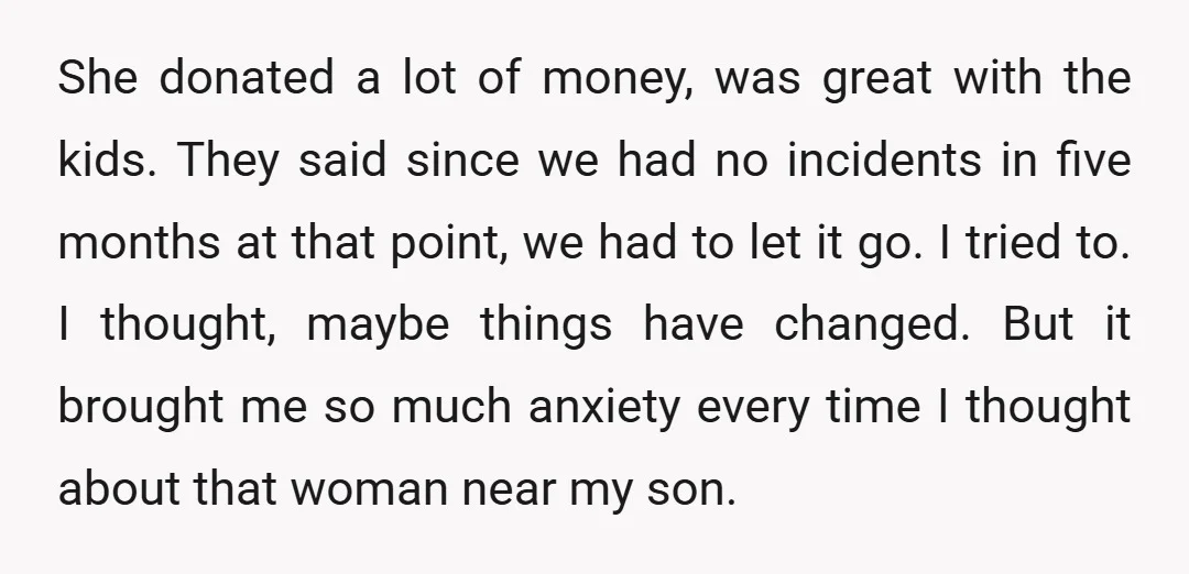 She donated a lot of money, was great with the kids. They said since we had no incidents in five months at that point, we had to let it go....
