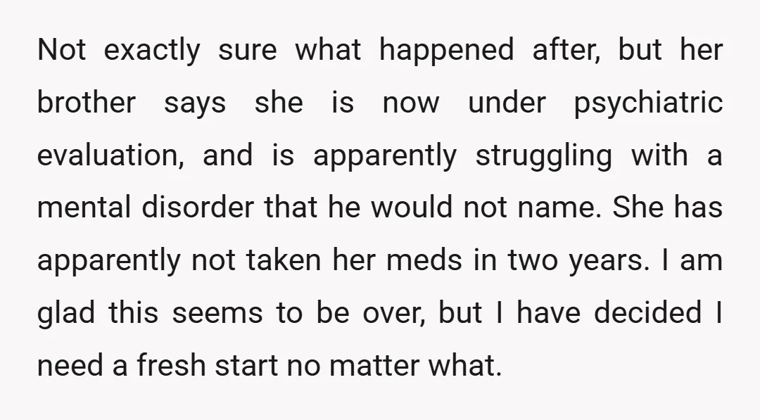 Not exactly sure what happened after, but her brother says she is now under psychiatric evaluation, and is apparently struggling with a mental disorder that he would not name. She...