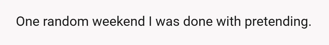 One random weekend I was done with pretending.