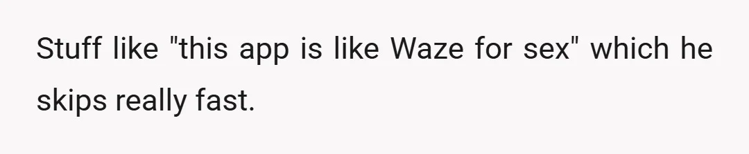 Stuff like "this app is like Waze for sex" which he skips really fast.