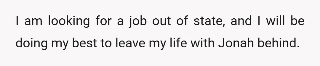 I am looking for a job out of state, and I will be doing my best to leave my life with Jonah behind.