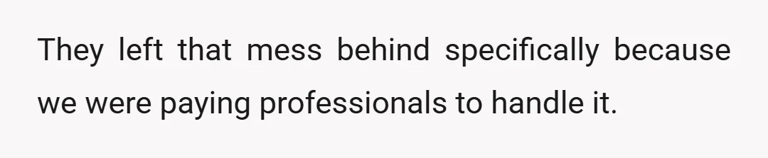 They left that mess behind specifically because we were paying professionals to handle it.