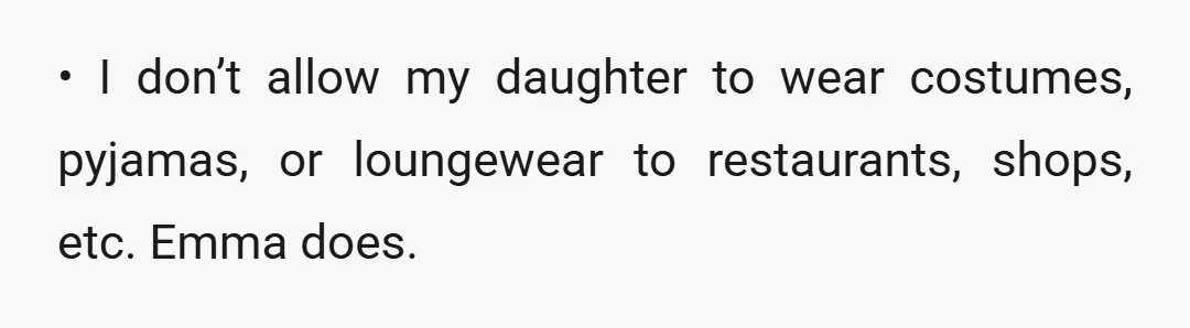 • I don’t allow my daughter to wear costumes, pyjamas, or loungewear to restaurants, shops, etc. Emma does.