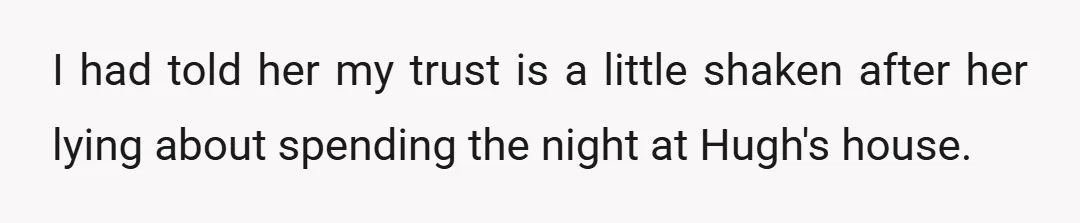 I had told her my trust is a little shaken after her lying about spending the night at Hugh's house.