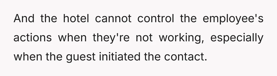 While he apologizes if the guest is upset because they feel they were treated badly, unfortunately, there's nothing he can do because the incidents took place off hotel property and...