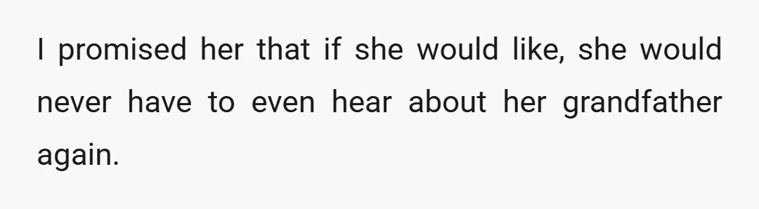 I promised her that if she would like, she would never have to even hear about her grandfather again.