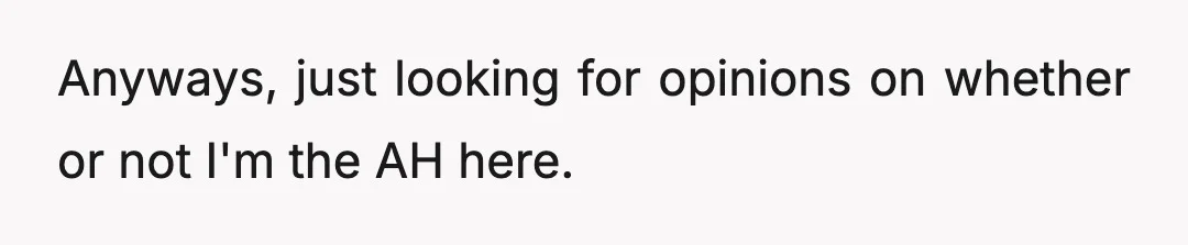 Anyways, just looking for opinions on whether or not I'm the AH here.
