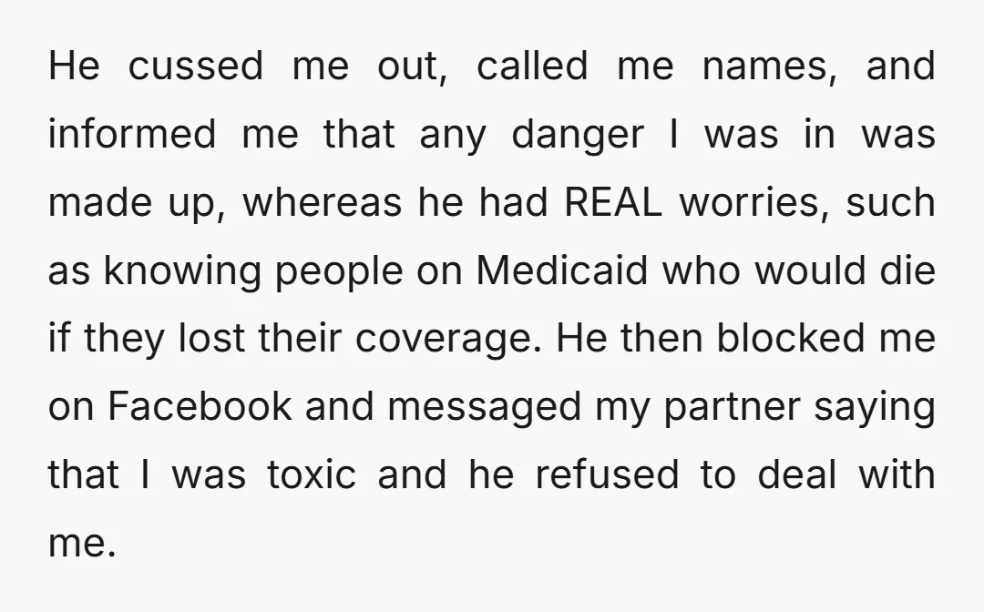 He cussed me out, called me names, and informed me that any danger I was in was made up, whereas he had REAL worries, such as knowing people on Medicaid...