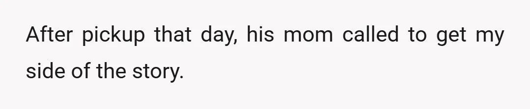 After pickup that day, his mom called to get my side of the story.