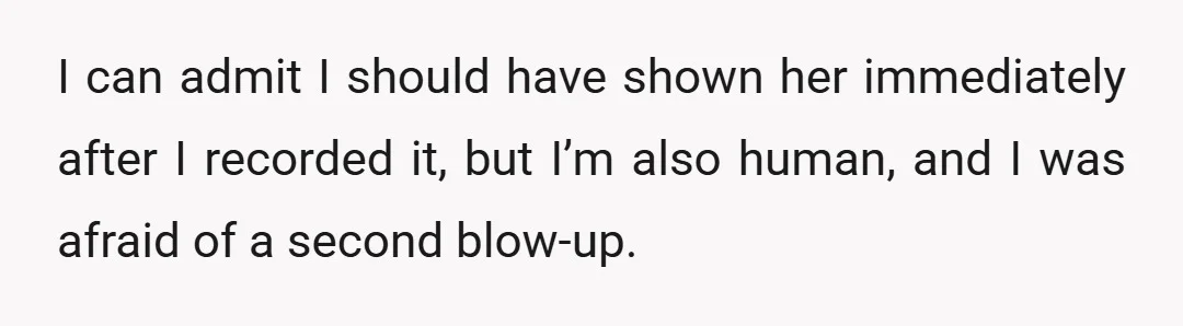 I can admit I should have shown her immediately after I recorded it, but I’m also human, and I was afraid of a second blow-up.