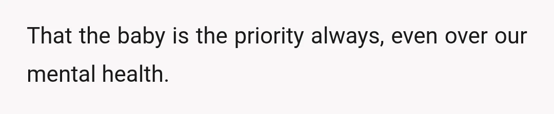 That the baby is the priority always, even over our mental health.