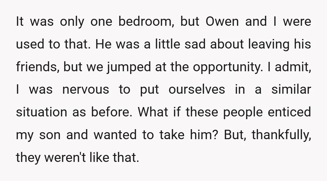 It was only one bedroom, but Owen and I were used to that. He was a little sad about leaving his friends, but we jumped at the opportunity. I admit,...