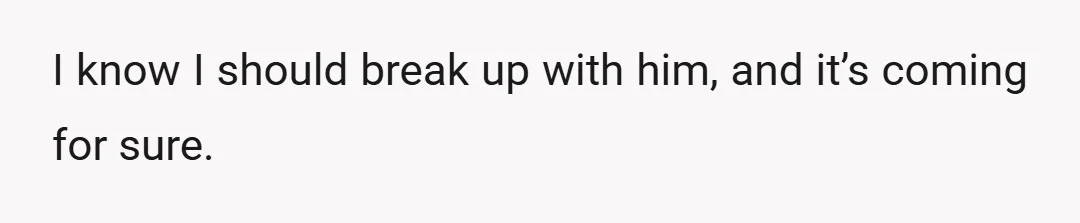 I know I should break up with him, and it’s coming for sure.
