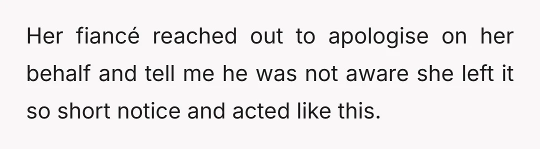 Her fiancé reached out to apologise on her behalf and tell me he was not aware she left it so short notice and acted like this.