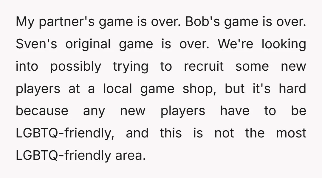 My partner's game is over. Bob's game is over. Sven's original game is over. We're looking into possibly trying to recruit some new players at a local game shop, but...