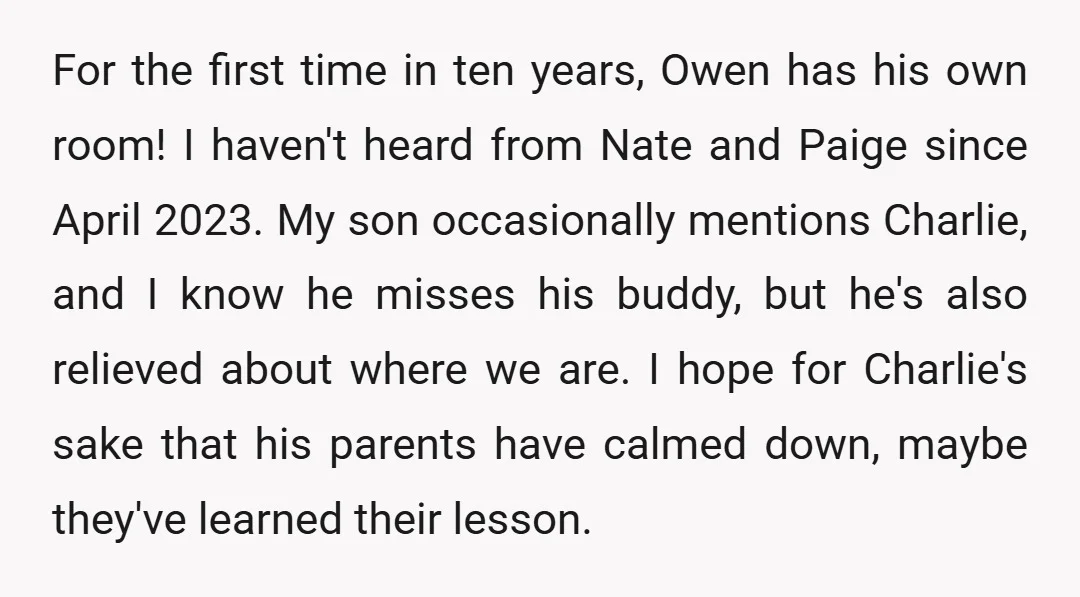 For the first time in ten years, Owen has his own room! I haven't heard from Nate and Paige since April 2023. My son occasionally mentions Charlie, and I know...