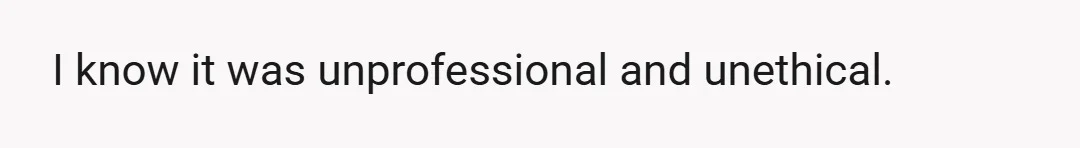 I know it was unprofessional and unethical.