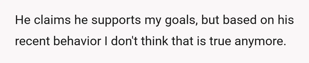 He claims he supports my goals, but based on his recent behavior I don't think that is true anymore.