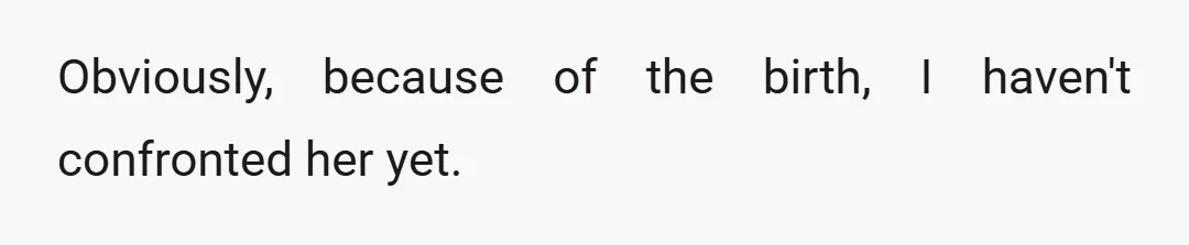 Obviously, because of the birth, I haven't confronted her yet.