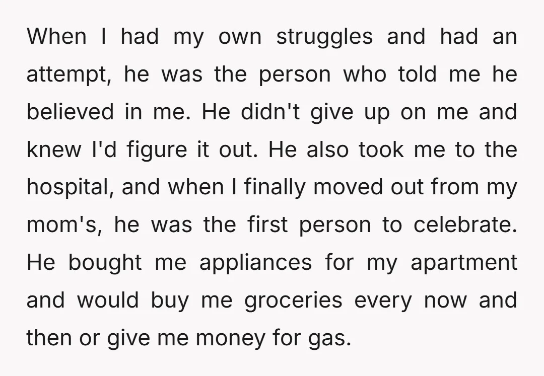 When I had my own struggles and had an attempt, he was the person who told me he believed in me. He didn't give up on me and knew I'd...