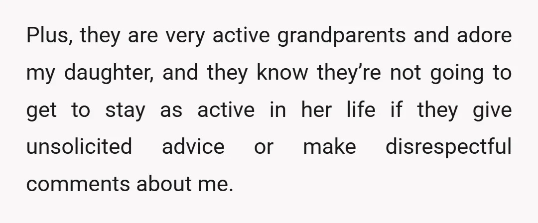 Plus, they are very active grandparents and adore my daughter, and they know they’re not going to get to stay as active in her life if they give unsolicited advice...