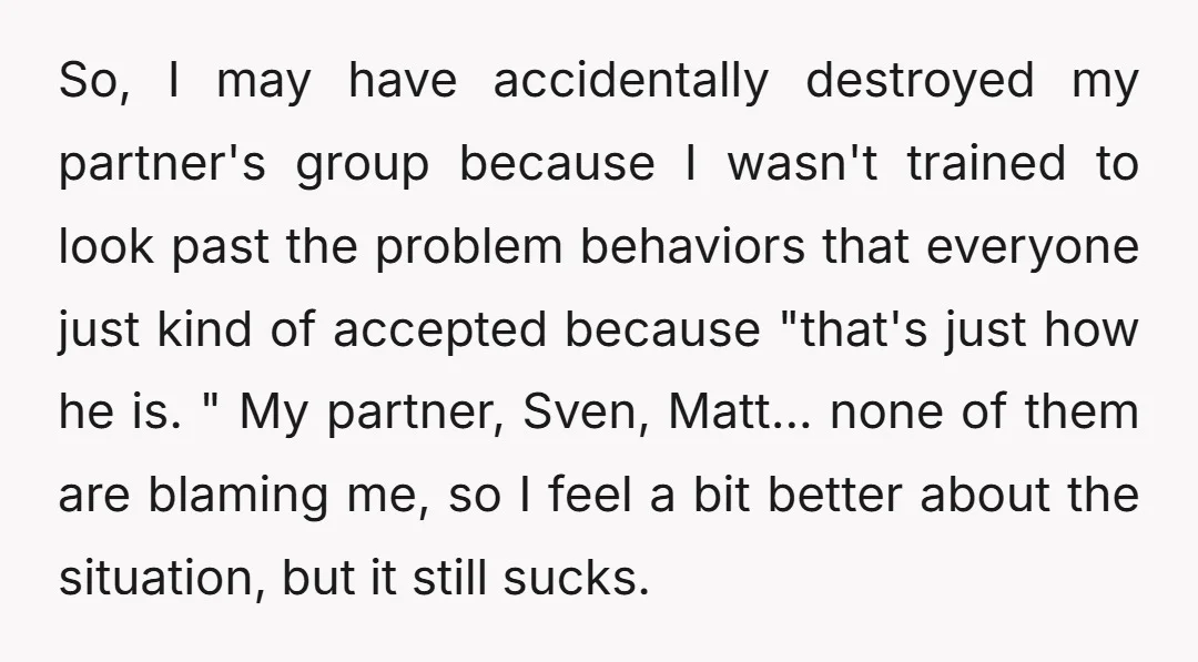 So, I may have accidentally destroyed my partner's group because I wasn't trained to look past the problem behaviors that everyone just kind of accepted because "that's just how he...
