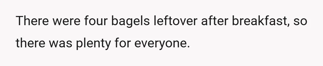 There were four bagels leftover after breakfast, so there was plenty for everyone.