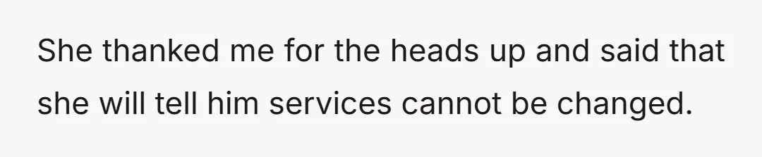 She thanked me for the heads up and said that she will tell him services cannot be changed.