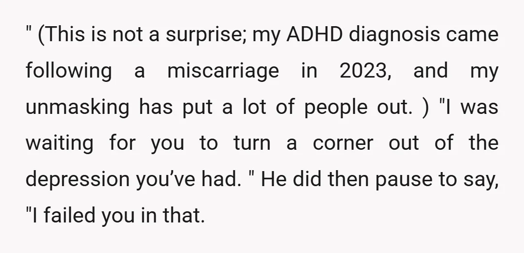 " (This is not a surprise; my ADHD diagnosis came following a miscarriage in 2023, and my unmasking has put a lot of people out. ) "I was waiting for...
