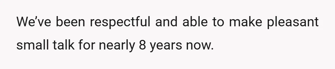 We’ve been respectful and able to make pleasant small talk for nearly 8 years now.