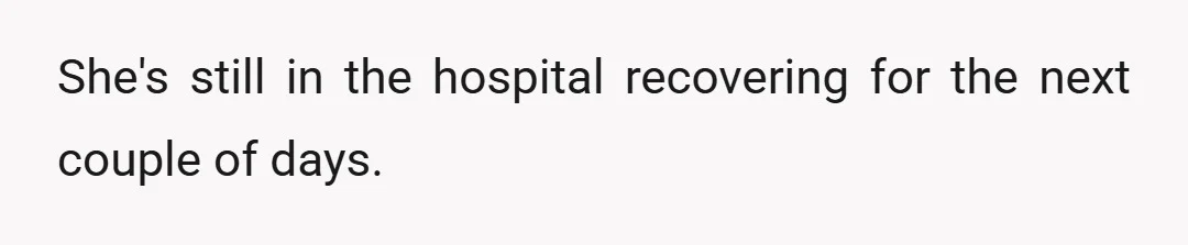 She's still in the hospital recovering for the next couple of days.