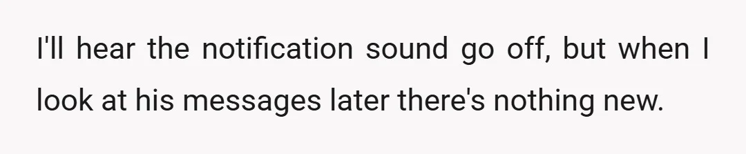 I'll hear the notification sound go off, but when I look at his messages later there's nothing new.