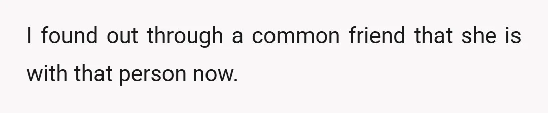 I found out through a common friend that she is with that person now.