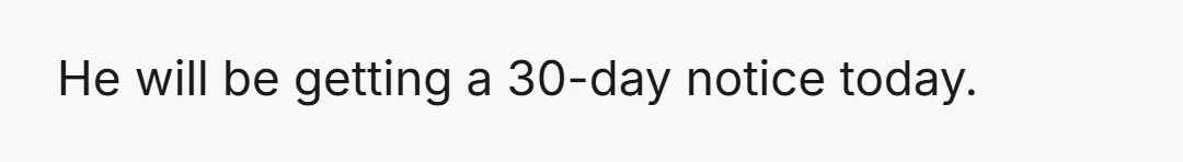 He will be getting a 30-day notice today.