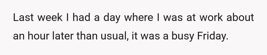 Last week I had a day where I was at work about an hour later than usual, it was a busy Friday.