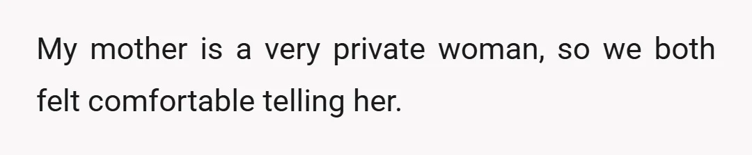 My mother is a very private woman, so we both felt comfortable telling her.