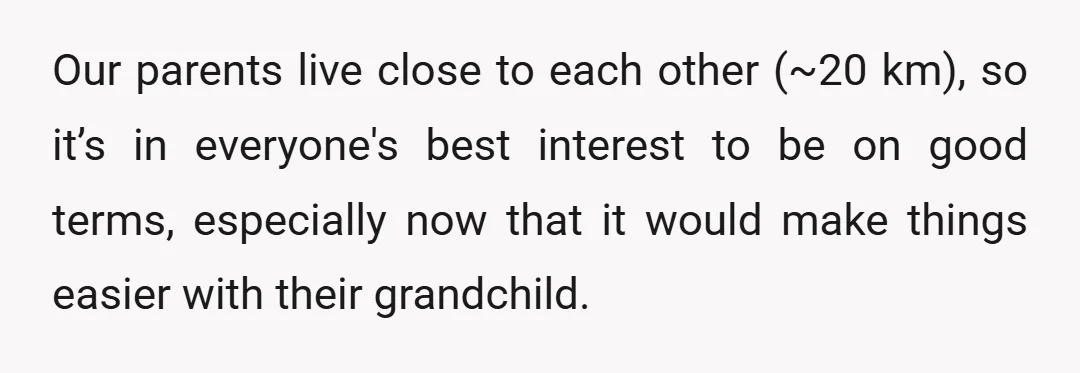 Our parents live close to each other (~20 km), so it’s in everyone's best interest to be on good terms, especially now that it would make things easier with their...