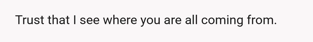 Trust that I see where you are all coming from.