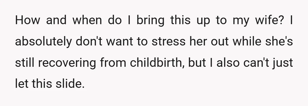 How and when do I bring this up to my wife? I absolutely don't want to stress her out while she's still recovering from childbirth, but I also can't just...