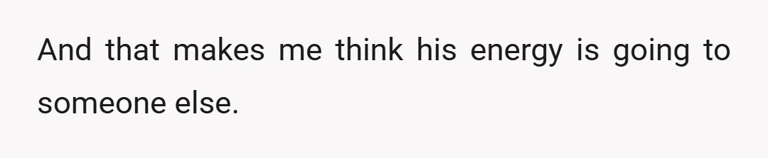 And that makes me think his energy is going to someone else.