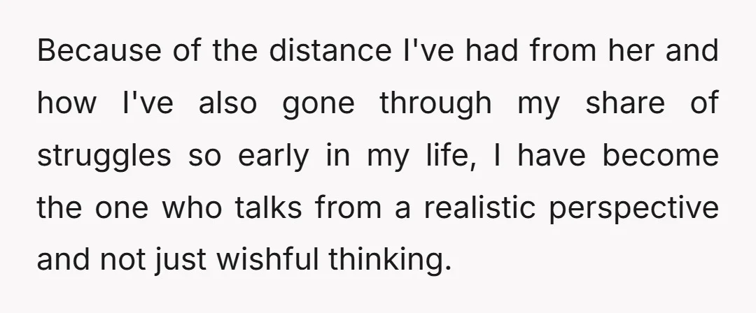Because of the distance I've had from her and how I've also gone through my share of struggles so early in my life, I have become the one who talks...