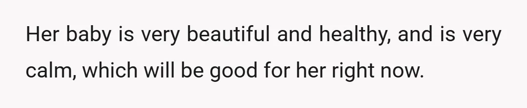 Her baby is very beautiful and healthy, and is very calm, which will be good for her right now.
