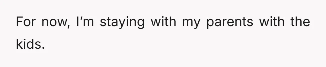 I don’t trust him around them right now, and he has seemed accepting over this because of the affair, and he still has to work.