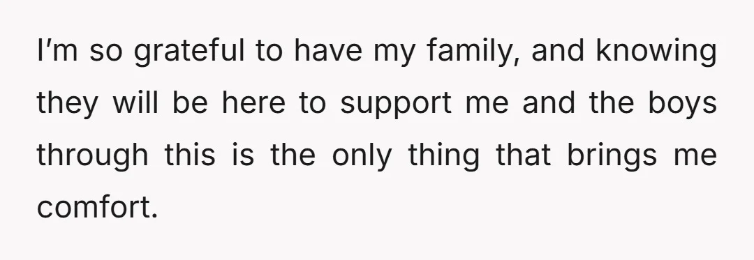 There is obviously still a lot more I have to sort out, but I’m safe now. I just want to put the safety of me and the boys first.