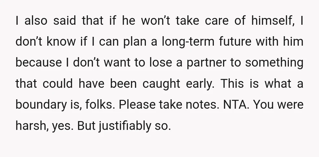 I also said that if he won’t take care of himself, I don’t know if I can plan a long-term future with him because I don’t want to lose a...