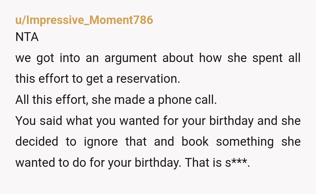 u/Impressive_Moment786 NTA we got into an argument about how she spent all this effort to get a reservation. All this effort, she made a phone call. You said what you...